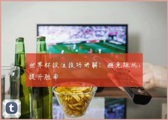 世界杯投注技巧讲解：避免踩坑，提升胜率