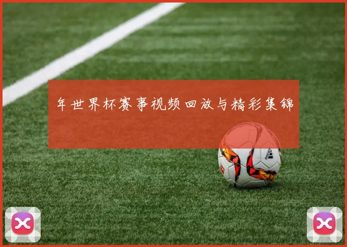 年世界杯赛事视频回放与精彩集锦