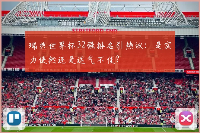 瑞典世界杯32强排名引热议:是实力使然还是运气不佳?