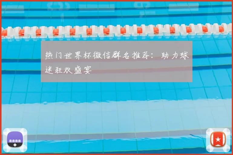热门世界杯微信群名推荐:助力球迷狂欢盛宴