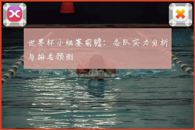 世界杯小组赛前瞻:各队实力分析与排名预测