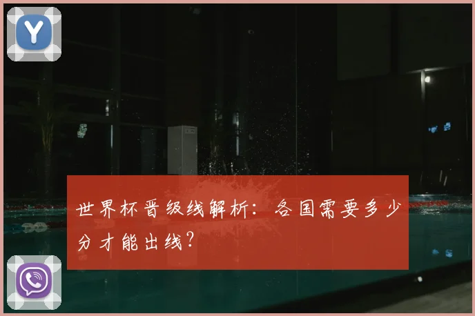 世界杯晋级线解析:各国需要多少分才能出线?