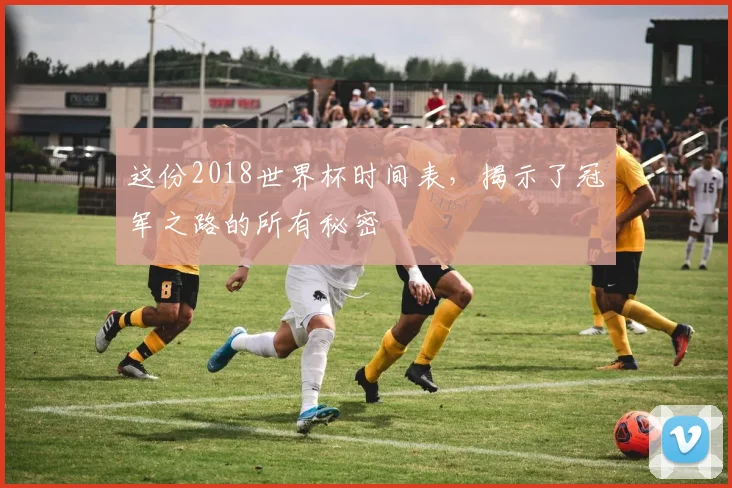 这份2018世界杯时间表，揭示了冠军之路的所有秘密