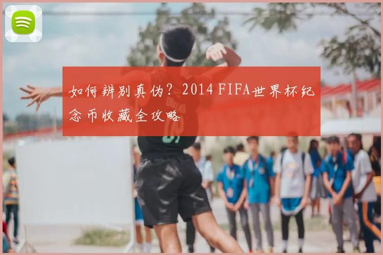 如何辨别真伪?2014 FIFA世界杯纪念币收藏全攻略