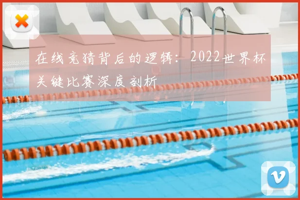 在线竞猜背后的逻辑：2022世界杯关键比赛深度剖析
