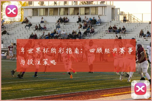 年世界杯购彩指南：回顾经典赛事与投注策略