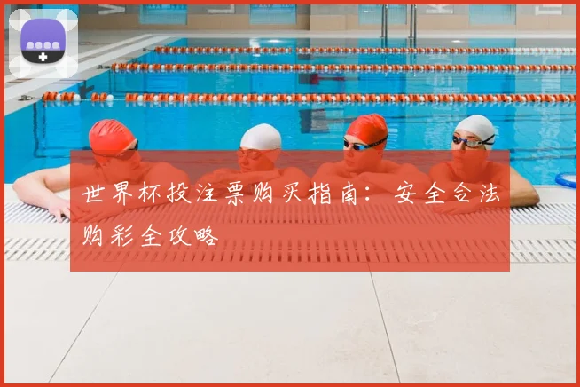 世界杯投注票购买指南:安全合法购彩全攻略