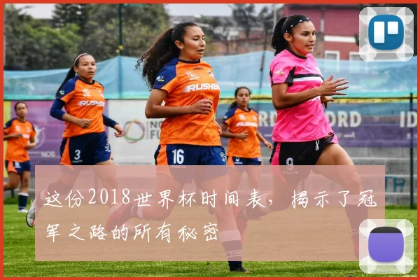 这份2018世界杯时间表，揭示了冠军之路的所有秘密