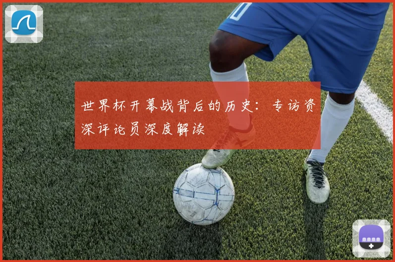 世界杯开幕战背后的历史：专访资深评论员深度解读