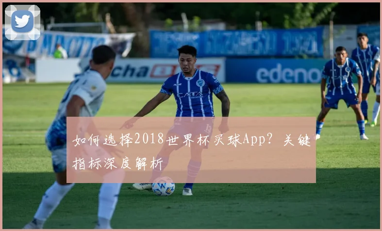 如何选择2018世界杯买球App?关键指标深度解析