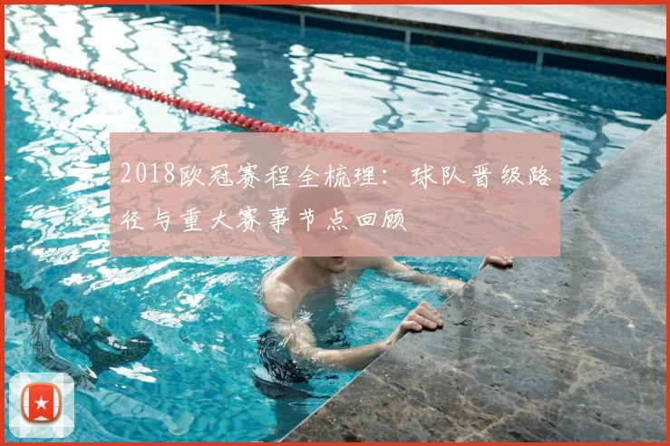 2018欧冠赛程全梳理:球队晋级路径与重大赛事节点回顾