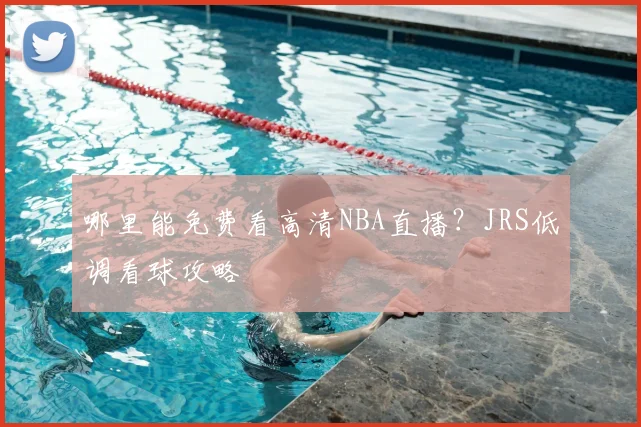 哪里能免费看高清NBA直播？JRS低调看球攻略