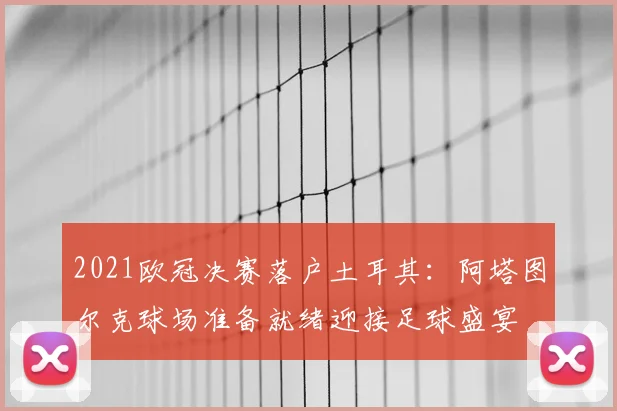 2021欧冠决赛落户土耳其:阿塔图尔克球场准备就绪迎接足球盛宴