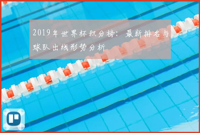 2019年世界杯积分榜:最新排名与球队出线形势分析