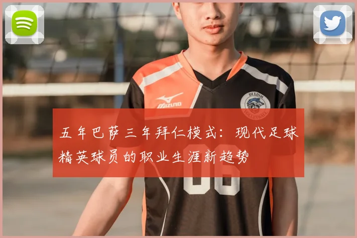 五年巴萨三年拜仁模式:现代足球精英球员的职业生涯新趋势