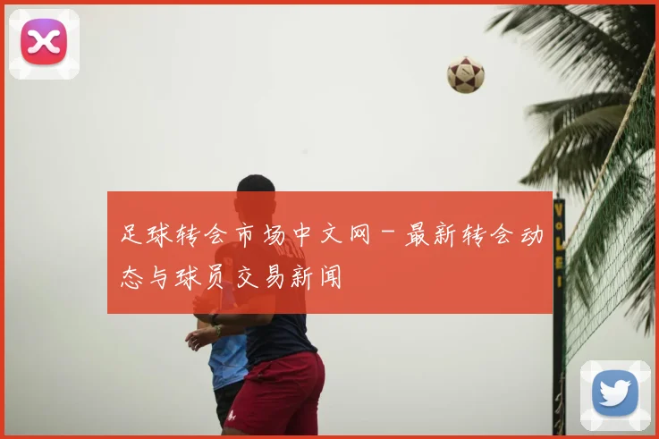 足球转会市场中文网 - 最新转会动态与球员交易新闻