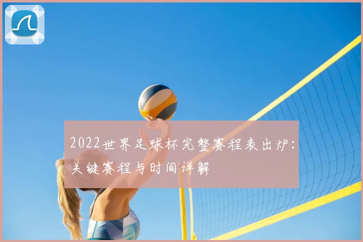 2022世界足球杯完整赛程表出炉：关键赛程与时间详解