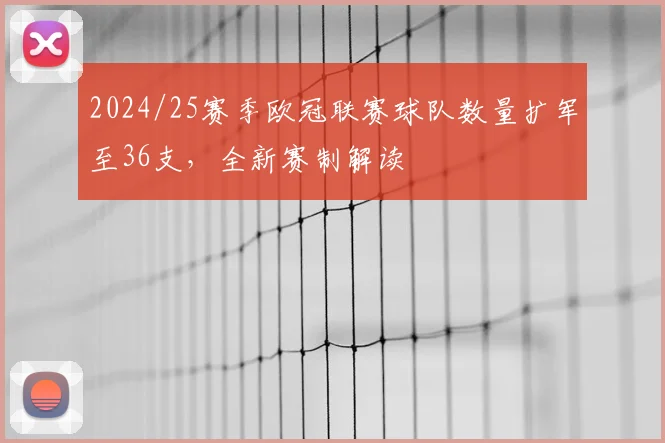 2024/25赛季欧冠联赛球队数量扩军至36支，全新赛制解读