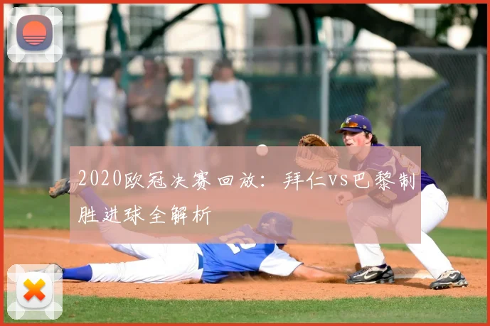 2020欧冠决赛回放：拜仁vs巴黎制胜进球全解析