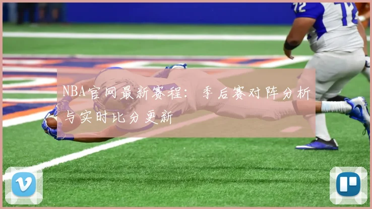 NBA官网最新赛程：季后赛对阵分析与实时比分更新