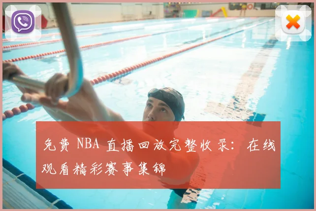 免费 NBA 直播回放完整收录：在线观看精彩赛事集锦