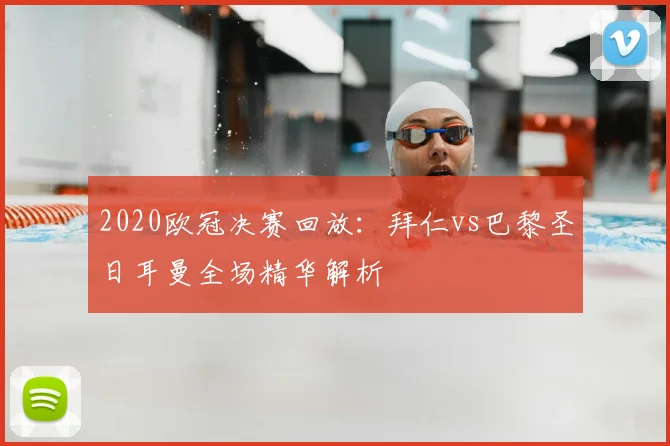 2020欧冠决赛回放：拜仁vs巴黎圣日耳曼全场精华解析