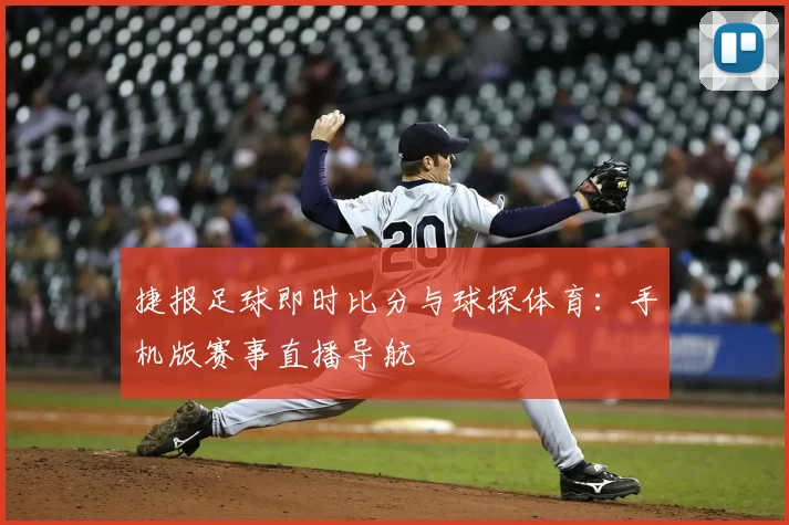 捷报足球即时比分与球探体育：手机版赛事直播导航