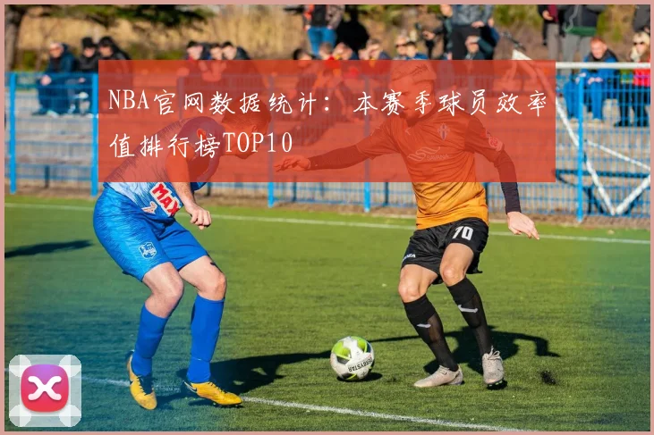 NBA官网数据统计：本赛季球员效率值排行榜TOP10