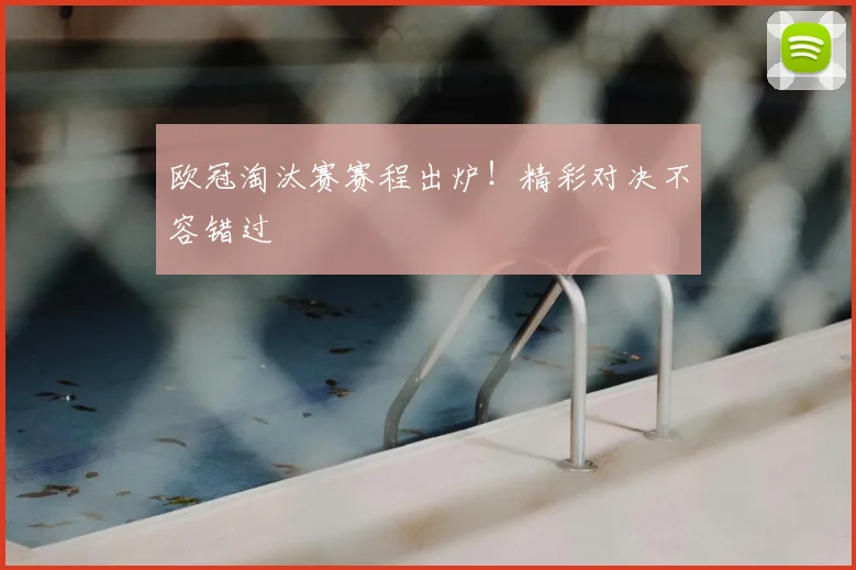 欧冠淘汰赛赛程出炉！精彩对决不容错过